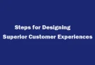 Steps for Designing Superior Customer Experiences